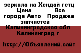 зеркала на Хендай гетц › Цена ­ 2 000 - Все города Авто » Продажа запчастей   . Калининградская обл.,Калининград г.